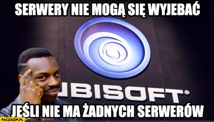 
    Serwery nie mogą się wywalić jeśli nie ma żadnych serwerów Ubisoft