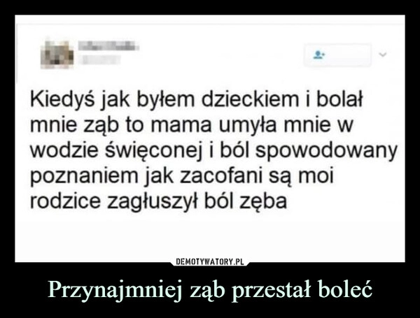 
    Przynajmniej ząb przestał boleć