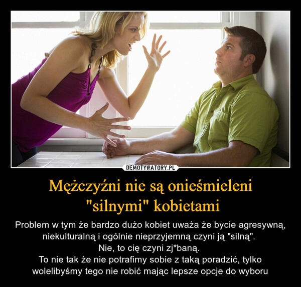 
    Mężczyźni nie są onieśmieleni
 "silnymi" kobietami