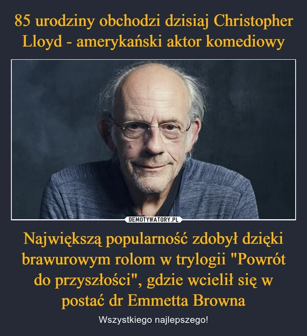 
    85 urodziny obchodzi dzisiaj Christopher Lloyd - amerykański aktor komediowy Największą popularność zdobył dzięki brawurowym rolom w trylogii "Powrót do przyszłości", gdzie wcielił się w postać dr Emmetta Browna