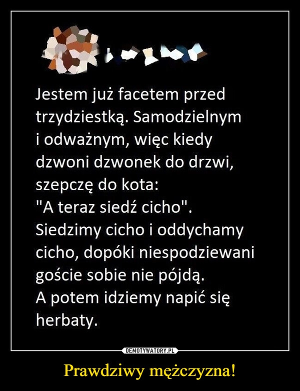 
    Prawdziwy mężczyzna!