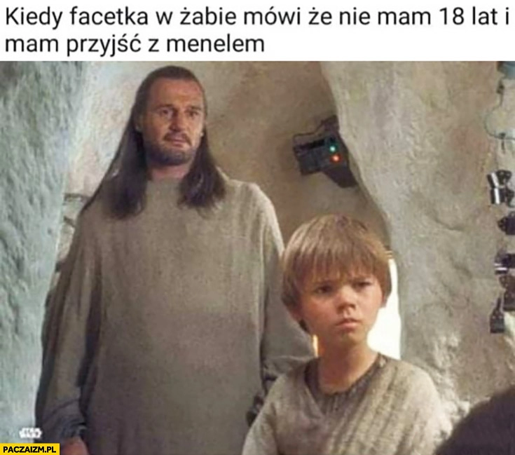 
    Kiedy facetka w Żabce mówi, że nie mam 18 lat i mam przyjść z menelem Star Wars Gwiezdne Wojny