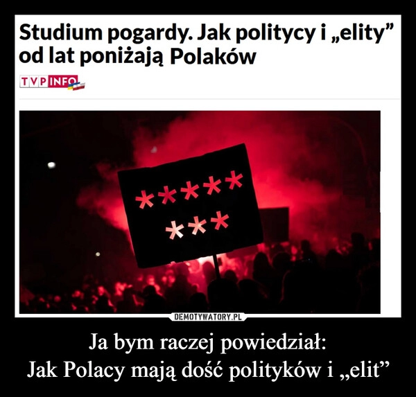 
    Ja bym raczej powiedział:
Jak Polacy mają dość polityków i „elit”