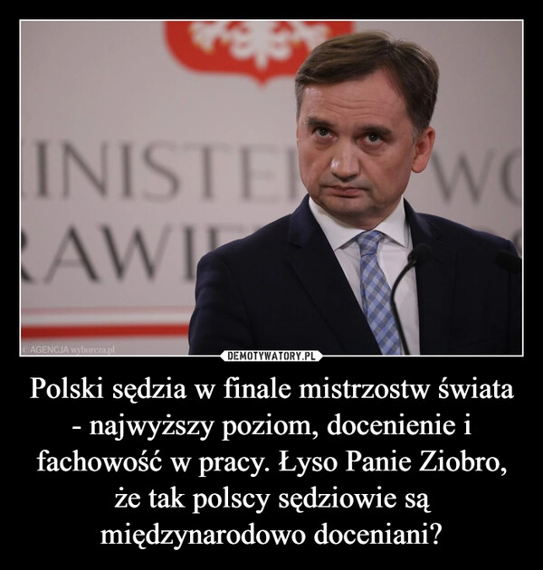 
    
Polski sędzia w finale mistrzostw świata - najwyższy poziom, docenienie i fachowość w pracy. Łyso Panie Ziobro, że tak polscy sędziowie są międzynarodowo doceniani? 