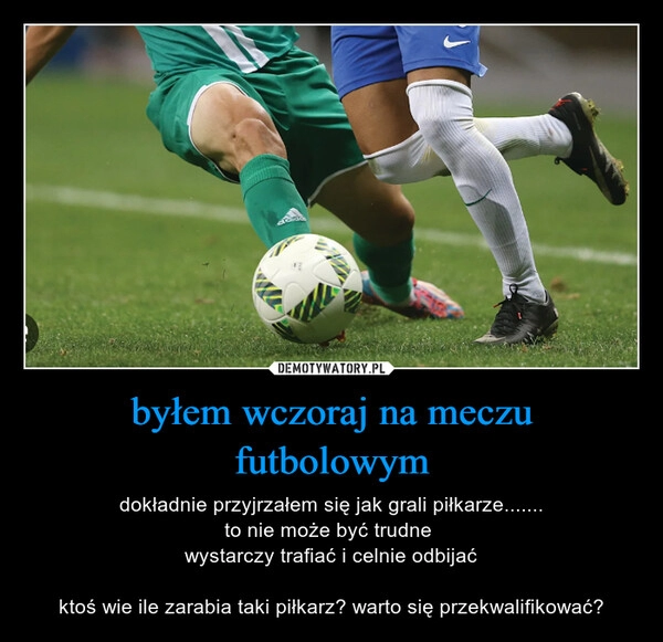 
    byłem wczoraj na meczu futbolowym