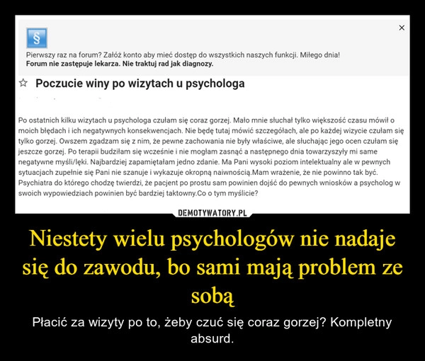 
    Niestety wielu psychologów nie nadaje się do zawodu, bo sami mają problem ze sobą