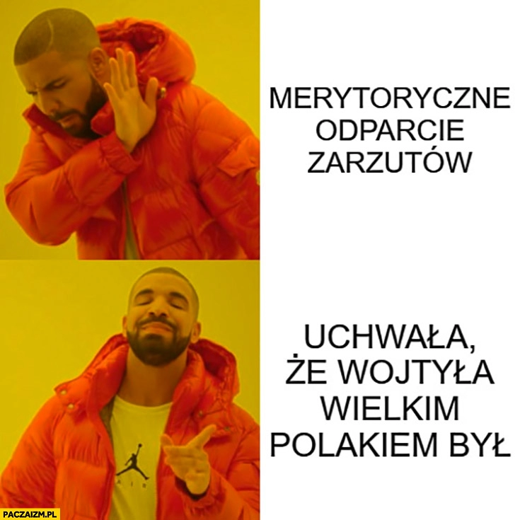 
    Merytoryczne odparcie zarzutów, nie chce woli uchwała, że Wojtyła wielkim Polakiem był Drake