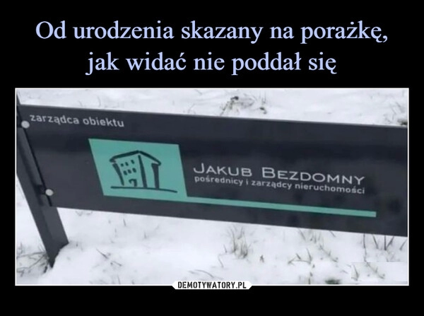 
    Od urodzenia skazany na porażkę, jak widać nie poddał się