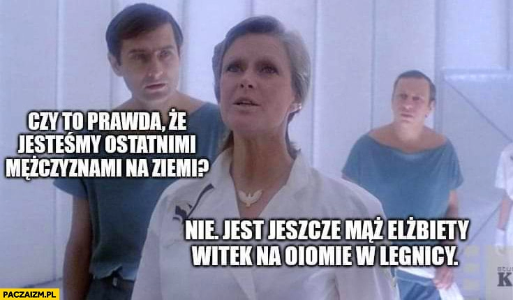 
    Seksmisja czy to prawda, że jesteśmy ostatnimi mężczyznami na Ziemi? Nie jest jeszcze mąż Elżbiety Witek na OIOMie w Legnicy