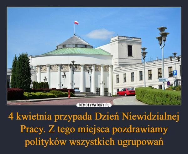 
    4 kwietnia przypada Dzień Niewidzialnej Pracy. Z tego miejsca pozdrawiamy polityków wszystkich ugrupowań