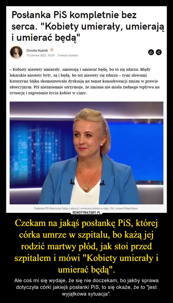 
    Czekam na jakąś posłankę PiS, której córka umrze w szpitalu, bo każą jej rodzić martwy płód, jak stoi przed szpitalem i mówi "Kobiety umierały i umierać będą".