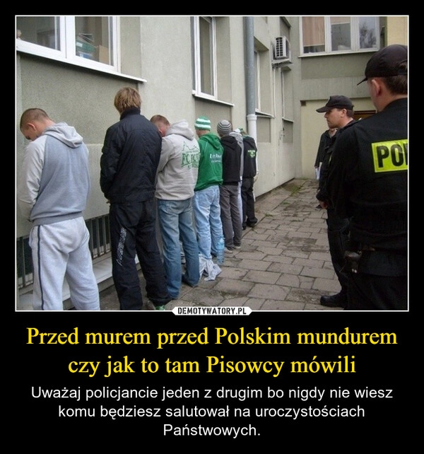 
    Przed murem przed Polskim mundurem czy jak to tam Pisowcy mówili