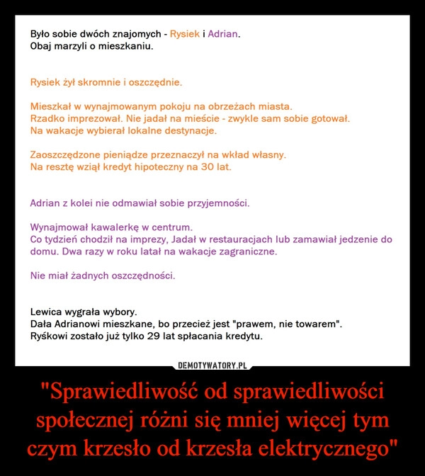 
    "Sprawiedliwość od sprawiedliwości społecznej różni się mniej więcej tym czym krzesło od krzesła elektrycznego"