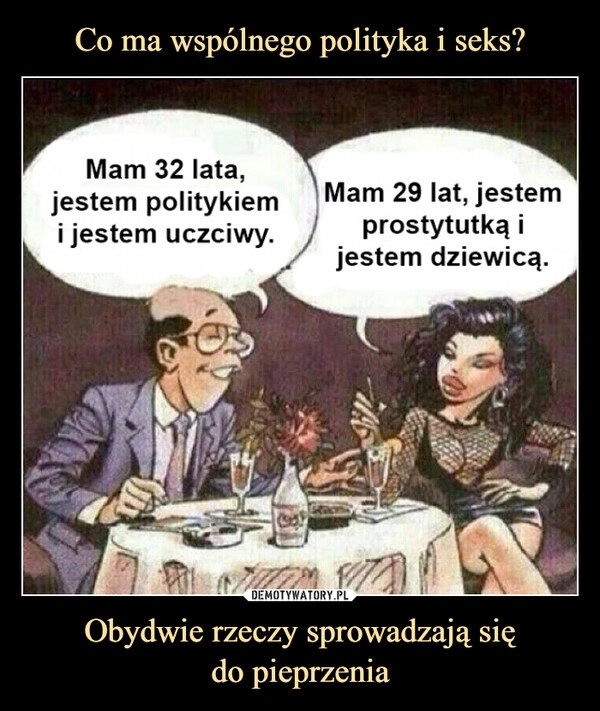 
    Co ma wspólnego polityka i seks? Obydwie rzeczy sprowadzają się
do pieprzenia