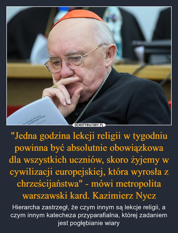 
    "Jedna godzina lekcji religii w tygodniu powinna być absolutnie obowiązkowa dla wszystkich uczniów, skoro żyjemy w cywilizacji europejskiej, która wyrosła z chrześcijaństwa" - mówi metropolita warszawski kard. Kazimierz Nycz