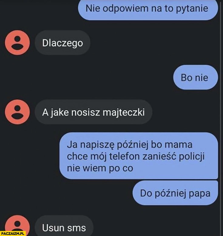 
    Smsy do dziewczynki rozmowa a jakie nosisz majtki napisze później bo mama chce zanieść telefon policji nie wiem po co, usuń sms