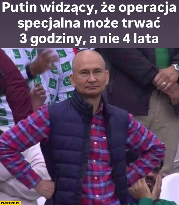 
    Putin widzący, że operacja specjalna może trwać 3 godziny a nie 4 lata
