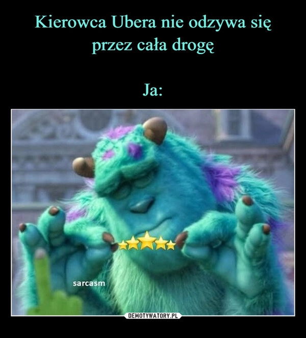 
    Kierowca Ubera nie odzywa się przez cała drogę

Ja: