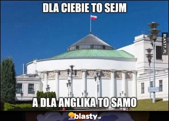 
    Dla ciebie to sejm, a dla Anglika to samo