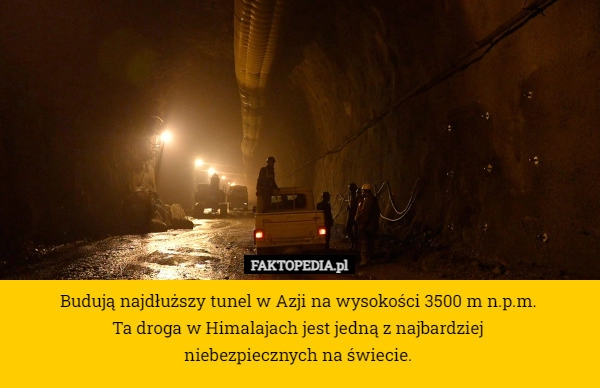 
    Budują najdłuższy tunel w Azji na wysokości 3500 m n.p.m. 
Ta droga w Himalajach