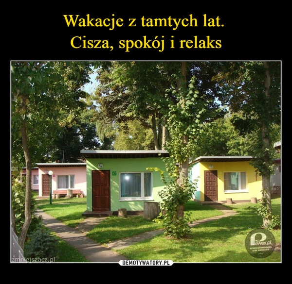 
    
Wakacje z tamtych lat.
Cisza, spokój i relaks 