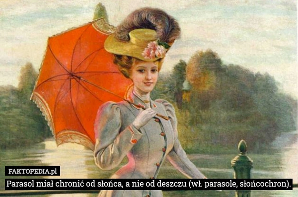 
    Parasol miał chronić od słońca, a nie od deszczu (wł. parasole, słońcochron).