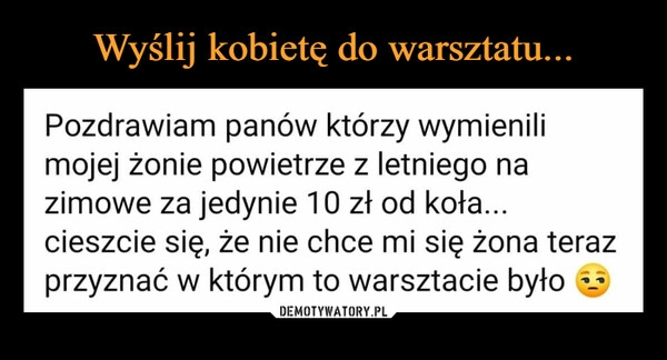 
    
Wyślij kobietę do warsztatu... 