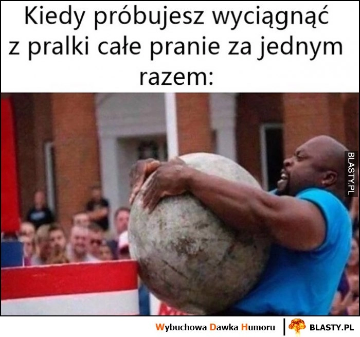 
    Kiedy próbujesz wyciągnąć z pralki całe pranie za jednym razem siłacz strongman