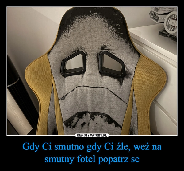 
    Gdy Ci smutno gdy Ci źle, weź na smutny fotel popatrz se