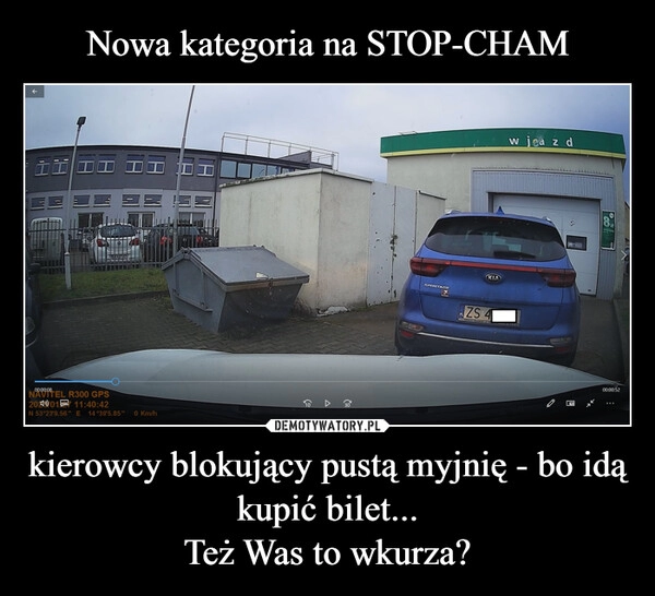 
    Nowa kategoria na STOP-CHAM kierowcy blokujący pustą myjnię - bo idą kupić bilet...
Też Was to wkurza? 