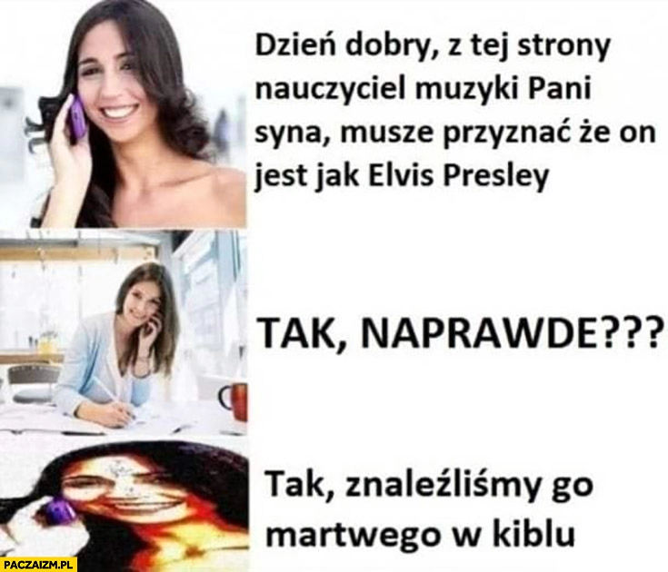 
    Pani syn jest jak Elvis Presley, naprawdę? Tak znaleźliśmy go martwego w kiblu