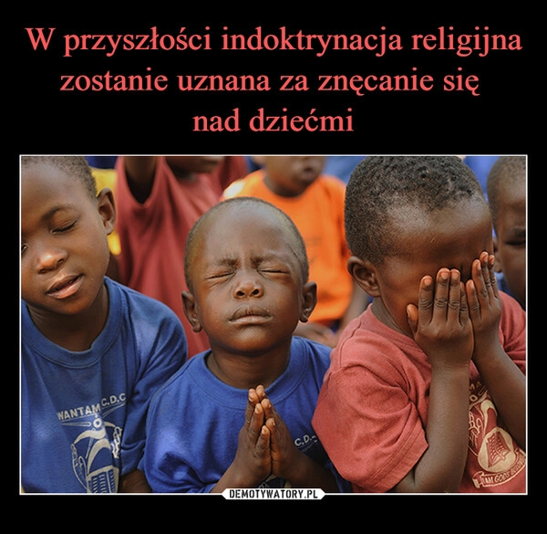 
    W przyszłości indoktrynacja religijna zostanie uznana za znęcanie się 
nad dziećmi