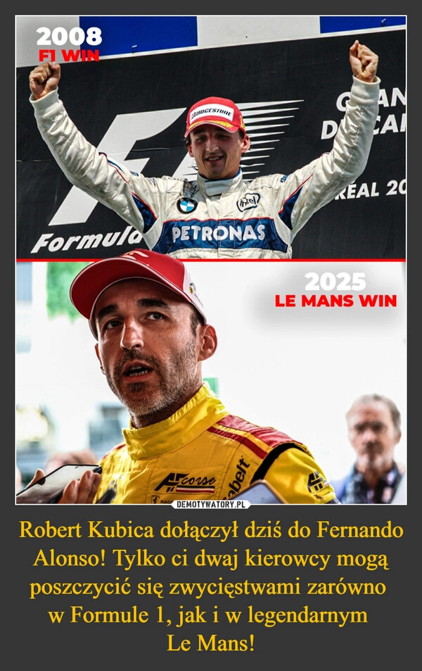 
    Robert Kubica dołączył dziś do Fernando Alonso! Tylko ci dwaj kierowcy mogą poszczycić się zwycięstwami zarówno 
w Formule 1, jak i w legendarnym 
Le Mans!