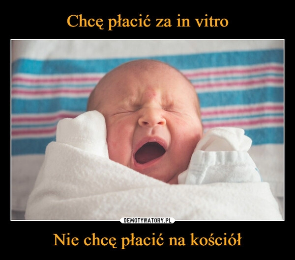 
    Chcę płacić za in vitro Nie chcę płacić na kościół