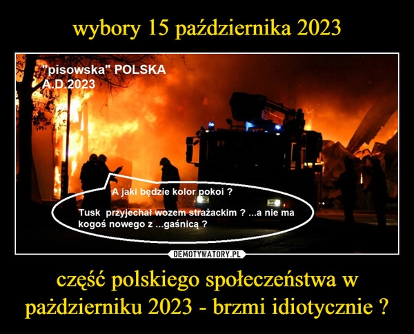 
    wybory 15 października 2023 część polskiego społeczeństwa w pażdzierniku 2023 - brzmi idiotycznie ?