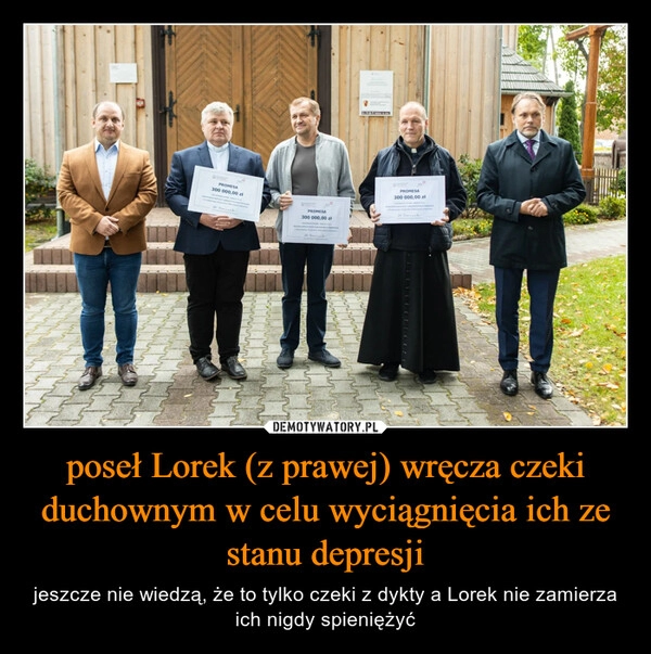 
    poseł Lorek (z prawej) wręcza czeki duchownym w celu wyciągnięcia ich ze stanu depresji