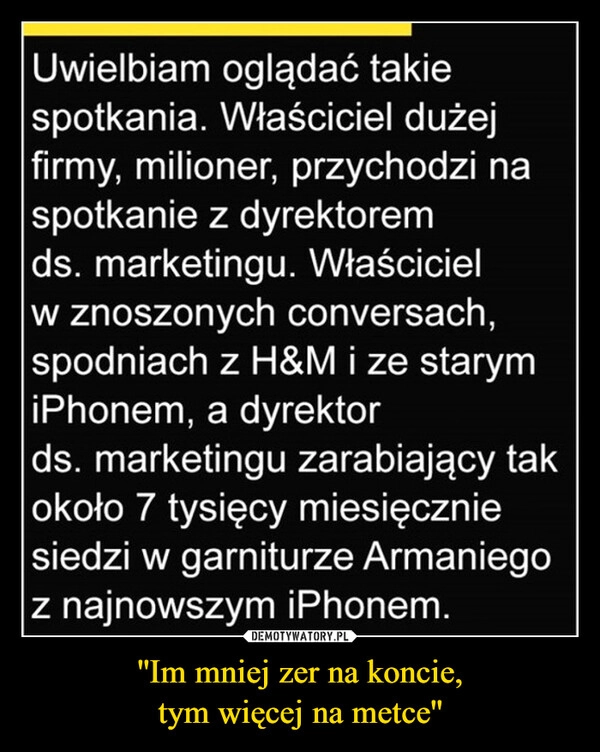 
    ''Im mniej zer na koncie,
tym więcej na metce''