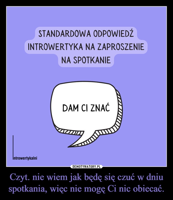 
    Czyt. nie wiem jak będę się czuć w dniu spotkania, więc nie mogę Ci nic obiecać.