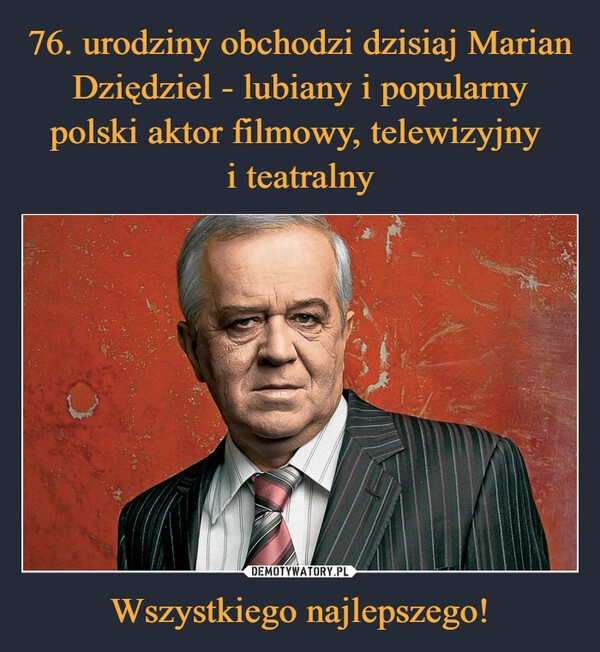 
    76. urodziny obchodzi dzisiaj Marian Dziędziel - lubiany i popularny polski aktor filmowy, telewizyjny 
i teatralny Wszystkiego najlepszego!