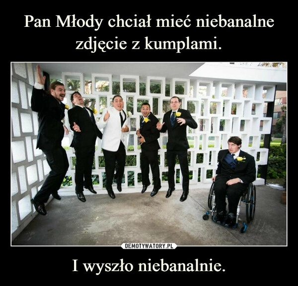 
    Pan Młody chciał mieć niebanalne
zdjęcie z kumplami. I wyszło niebanalnie. 