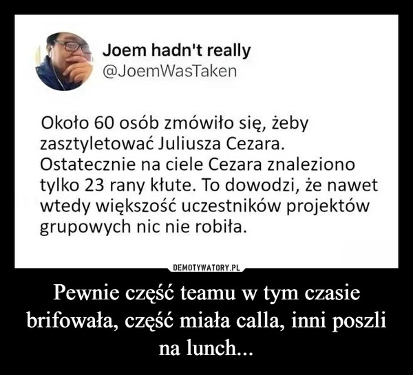 
    Pewnie część teamu w tym czasie brifowała, część miała calla, inni poszli na lunch...