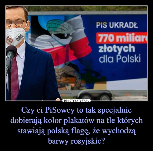 
    Czy ci PiSowcy to tak specjalnie dobierają kolor plakatów na tle których stawiają polską flagę, że wychodzą barwy rosyjskie?