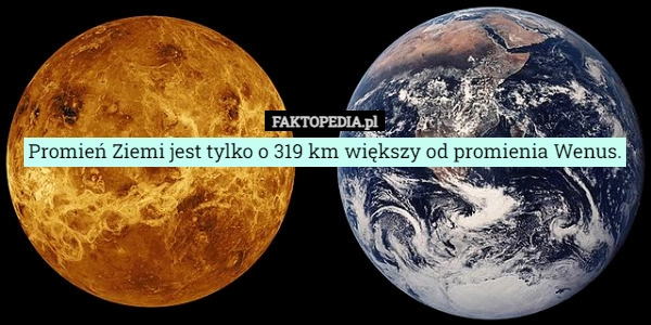 
    Promień Ziemi jest tylko o 319 km większy od promienia Wenus.