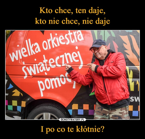 
    Kto chce, ten daje,
kto nie chce, nie daje I po co te kłótnie?