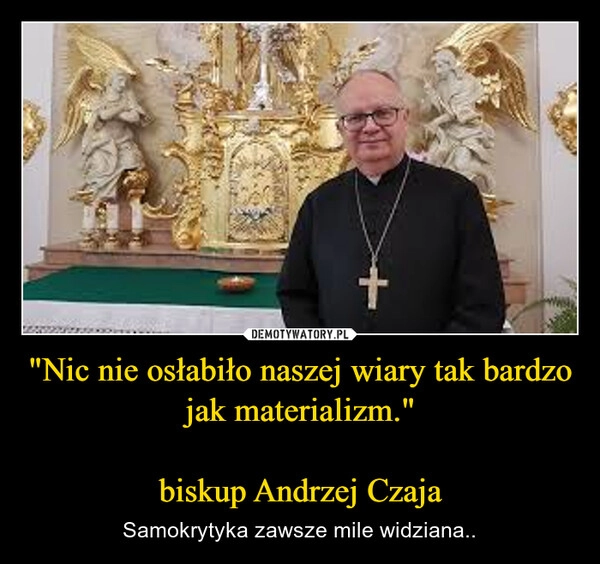 
    "Nic nie osłabiło naszej wiary tak bardzo jak materializm."
 
biskup Andrzej Czaja