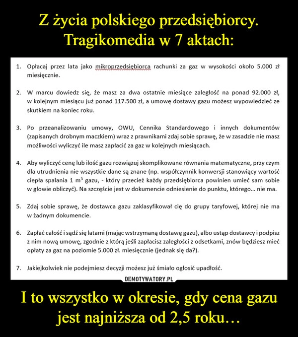 
    Z życia polskiego przedsiębiorcy. Tragikomedia w 7 aktach: I to wszystko w okresie, gdy cena gazu jest najniższa od 2,5 roku…