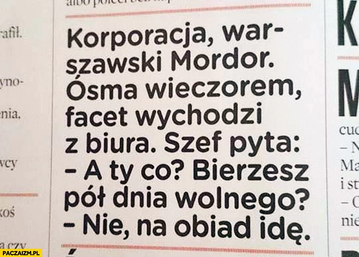 
    Ósma wieczorem facet wychodzi z biura szef bierzesz pół dnia wolnego? Nie, na obiad idę