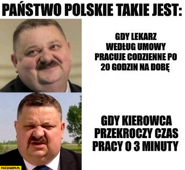 
    Państwo polskie takie jest gdy lekarz według umowy pracuje po 20 godzin na dobę vs gdy kierowca przekroczy czas pracy o 3 minuty Janusz alfa