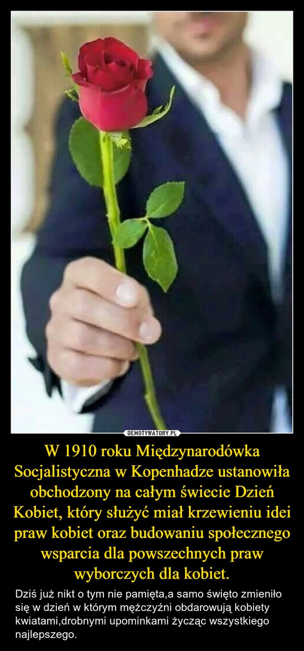 
    W 1910 roku Międzynarodówka Socjalistyczna w Kopenhadze ustanowiła obchodzony na całym świecie Dzień Kobiet, który służyć miał krzewieniu idei praw kobiet oraz budowaniu społecznego wsparcia dla powszechnych praw wyborczych dla kobiet.