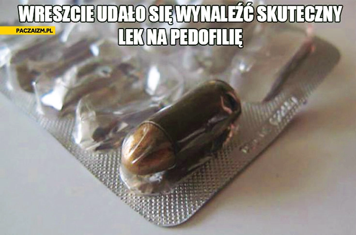 
    Wreszcie udało się wynaleźć skuteczny lek na pedofilię pocisk